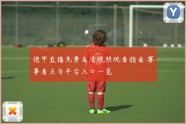 德甲直播免费高清视频观看指南 赛事看点与平台入口一览