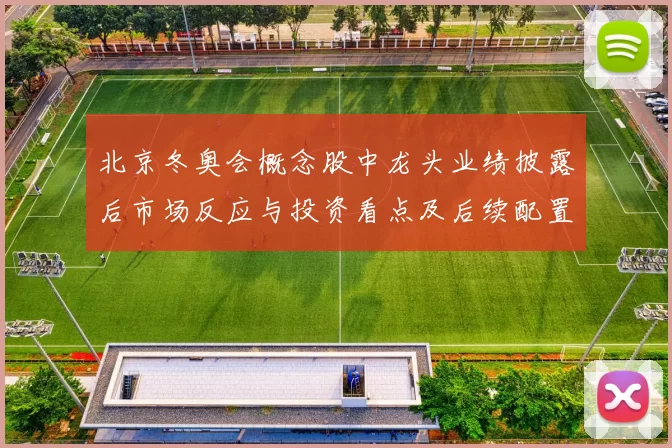 北京冬奥会概念股中龙头业绩披露后市场反应与投资看点及后续配置建议