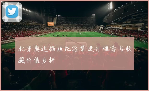 北京奥运福娃纪念章设计理念与收藏价值分析