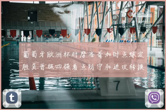 葡萄牙欧洲杯对摩洛哥加时点球定胜负晋级四强看点防守和进攻转换