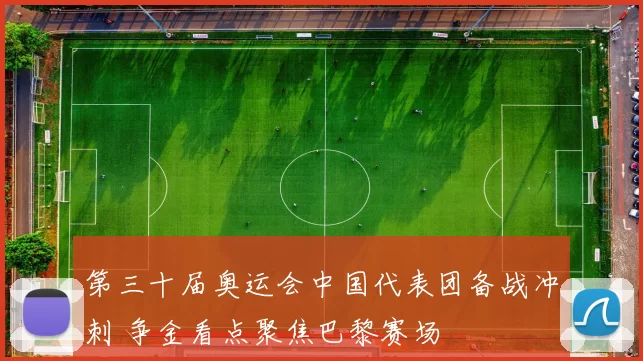 第三十届奥运会中国代表团备战冲刺 争金看点聚焦巴黎赛场