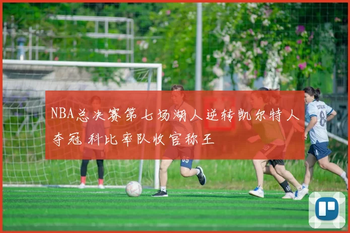 NBA总决赛第七场湖人逆转凯尔特人夺冠 科比率队收官称王