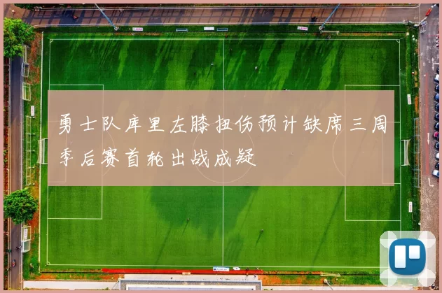 勇士队库里左膝扭伤预计缺席三周季后赛首轮出战成疑
