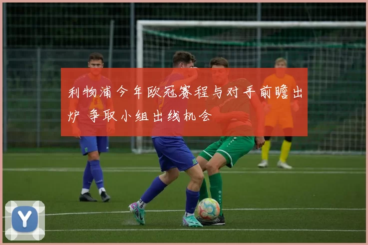 利物浦今年欧冠赛程与对手前瞻出炉 争取小组出线机会