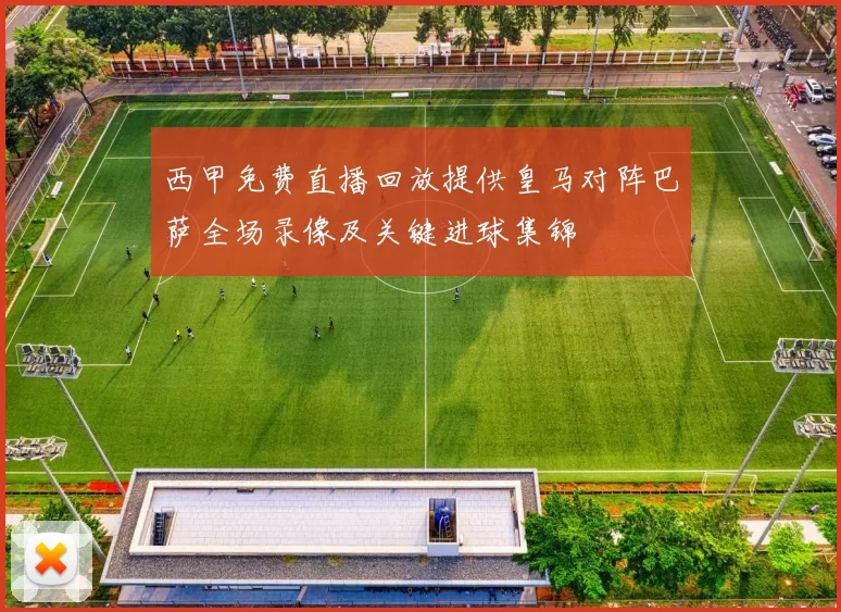 西甲免费直播回放提供皇马对阵巴萨全场录像及关键进球集锦