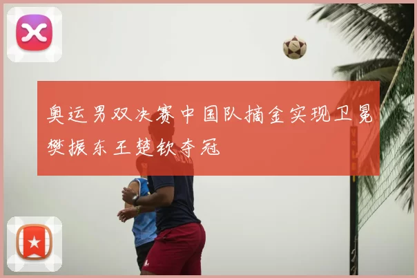 奥运男双决赛中国队摘金实现卫冕樊振东王楚钦夺冠