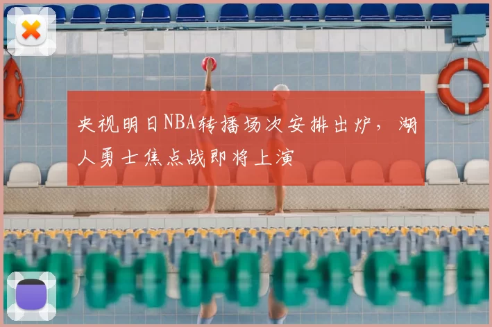 央视明日NBA转播场次安排出炉，湖人勇士焦点战即将上演