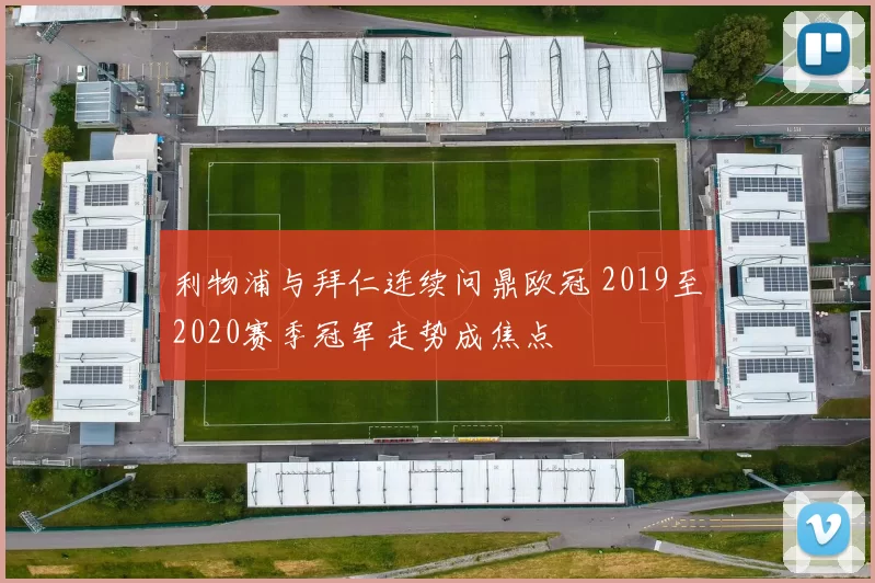 利物浦与拜仁连续问鼎欧冠 2019至2020赛季冠军走势成焦点