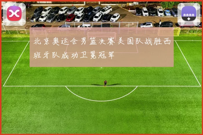 北京奥运会男篮决赛美国队战胜西班牙队成功卫冕冠军