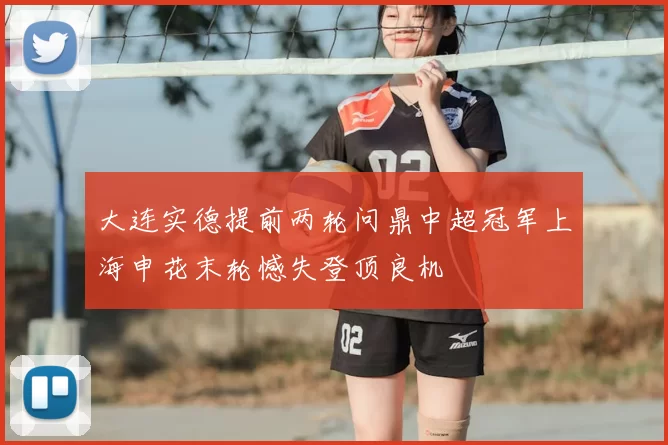 大连实德提前两轮问鼎中超冠军上海申花末轮憾失登顶良机
