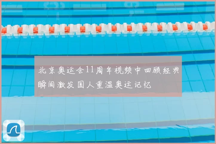 北京奥运会11周年视频中回顾经典瞬间激发国人重温奥运记忆
