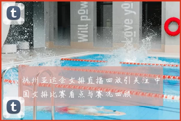 杭州亚运会女排直播回放引关注 中国女排比赛看点与赛况回顾