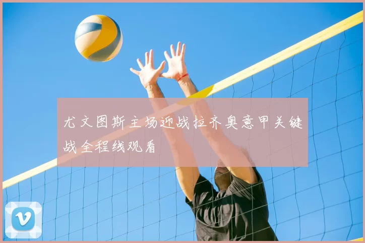 尤文图斯主场迎战拉齐奥意甲关键战全程线观看